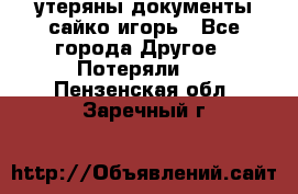 утеряны документы сайко игорь - Все города Другое » Потеряли   . Пензенская обл.,Заречный г.